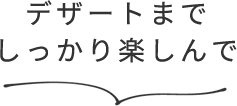 デザートまでしっかり楽しんで